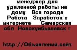 менеджер для удаленной работы на дому - Все города Работа » Заработок в интернете   . Самарская обл.,Новокуйбышевск г.